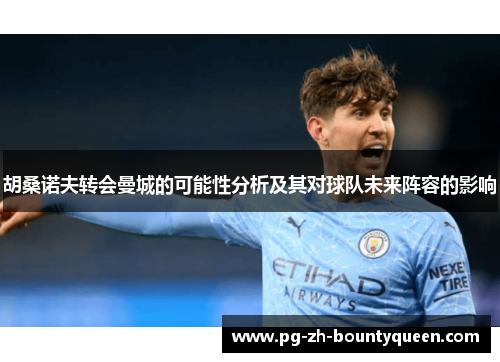 胡桑诺夫转会曼城的可能性分析及其对球队未来阵容的影响